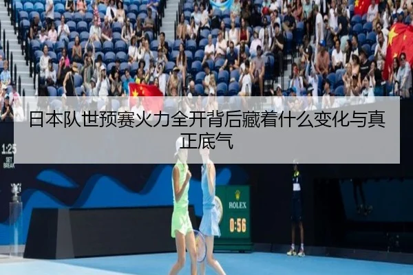 日本队世预赛火力全开背后藏着什么变化与真正底气